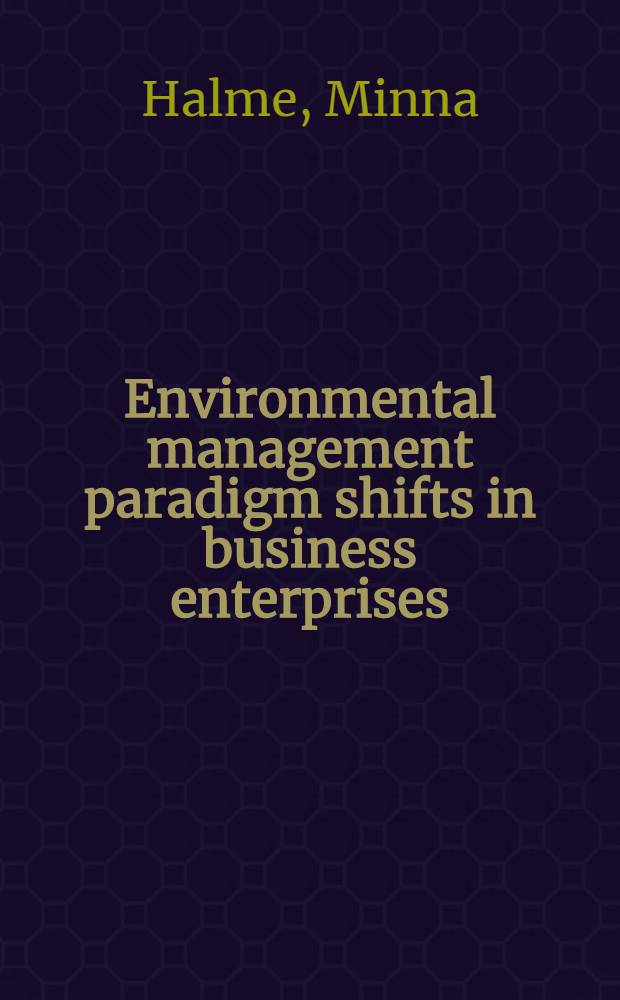 Environmental management paradigm shifts in business enterprises : Organisational learning relating to tecycling a. forest management issues in two Finn. paper companies : Diss. = Изменение парадигмы управления окружающей средой в бизнес-предприятиях. Организационное изучение,связанное с вопросами восстановления лесов и управления лесами в двух финских бумажных компаниях.