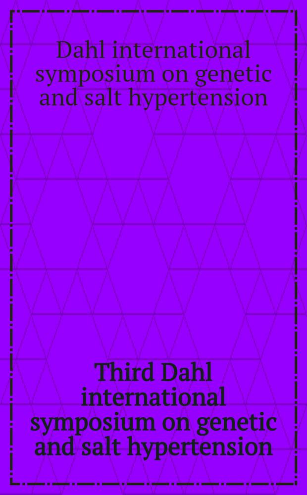 Third Dahl international symposium on genetic and salt hypertension = 3-ий Международный симпозиум по генетической и солевой гипертонии.