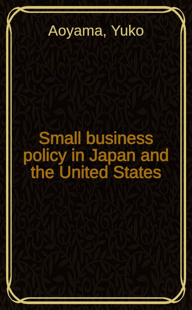 Small business policy in Japan and the United States : A comparative analysis of objectives a. outcomes = Политика малого бизнеса в Японии и США. Сравнительный анализ целей и результатов.