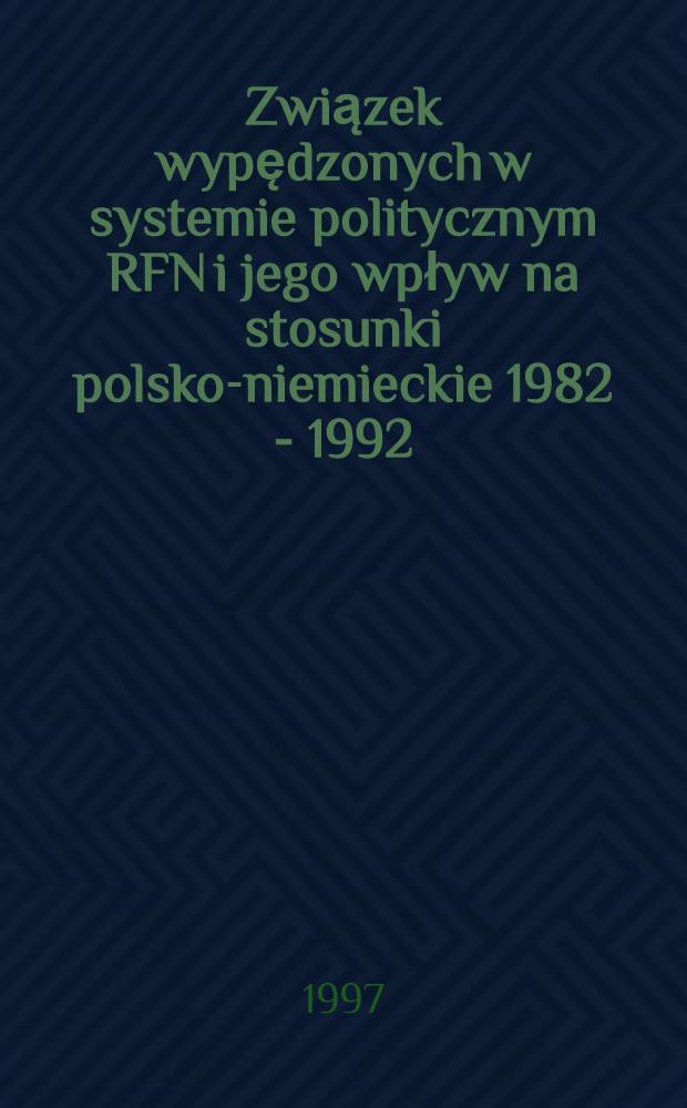 Związek wypędzonych w systemie politycznym RFN i jego wpływ na stosunki polsko-niemieckie 1982 - 1992 = Польско-немецкие отношения 1982-1992.
