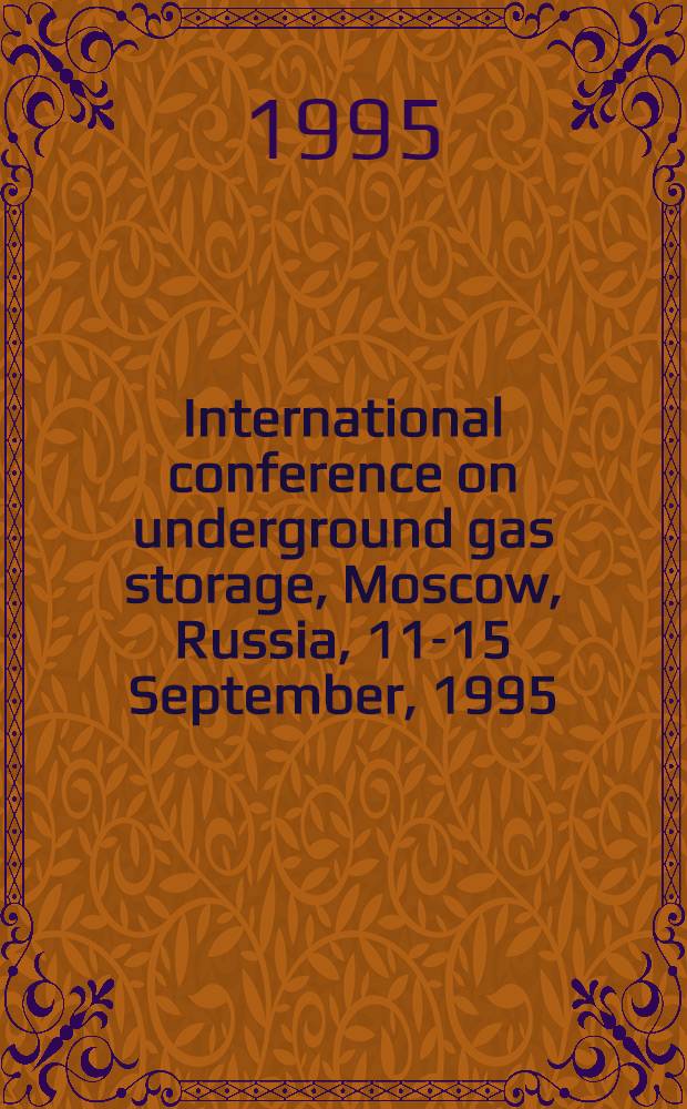 International conference on underground gas storage, Moscow, Russia, 11-15 September, 1995: reports = Доклады на Международной конференции по ПХГ, Москва, Россия, 11-15 сентября 1995