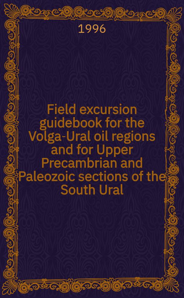 Field excursion guidebook for the Volga-Ural oil regions and for Upper Precambrian and Paleozoic sections of the South Ural