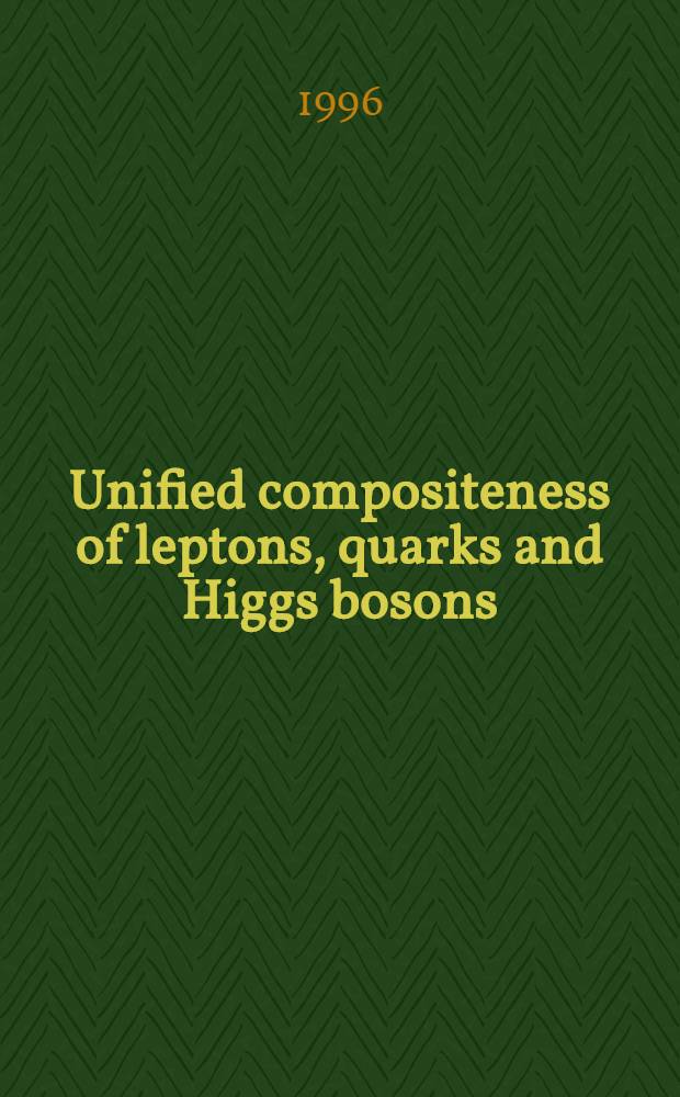 Unified compositeness of leptons, quarks and Higgs bosons : Submitted to the 28th Intern. conf. on high energy physics, 25-31 July 1996, Warsaw, Poland