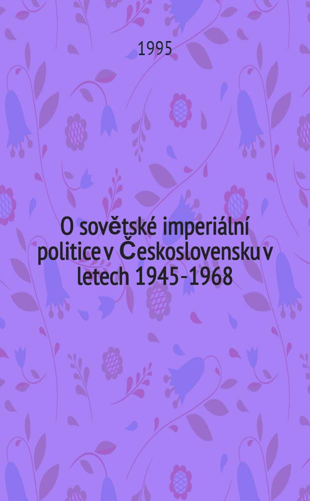 O sovětské imperiální politice v Československu v letech 1945-1968 : Sb. přísp