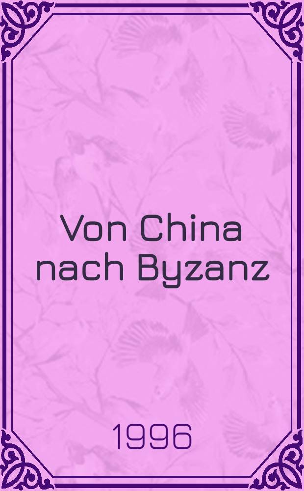 Von China nach Byzanz : Fr&uuml;hmittelalterliche Seiden aus der Staatl. Ermitage, Sankt Petersburg : Kat. zur Ausst. des Bayerischen Nationalmuseums, M&uuml;nchen, 25. Okt. 1996 bis 26. Jan. 1997 = Из Китая в Византию.