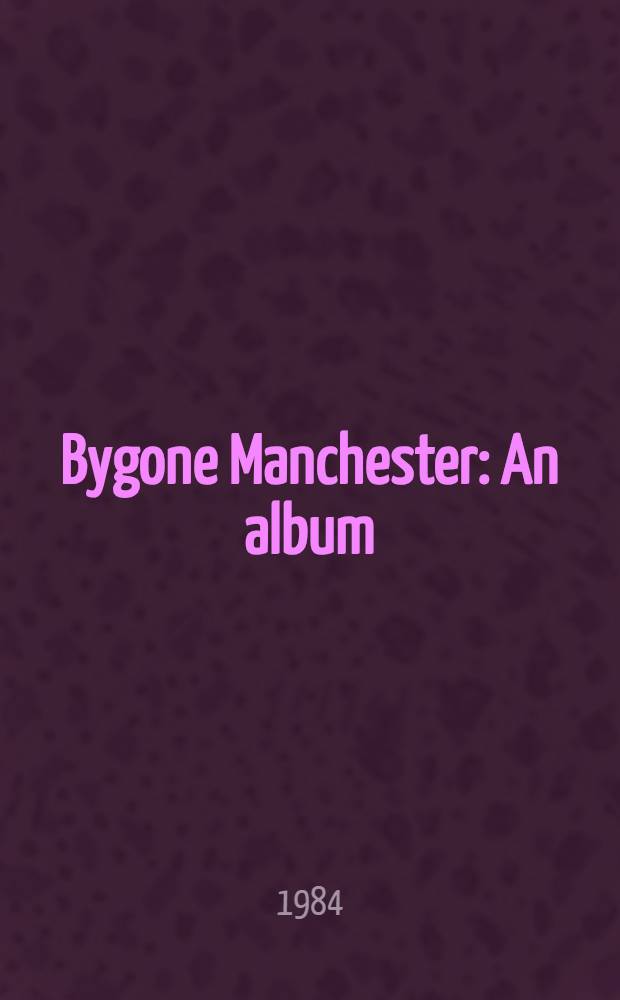 Bygone Manchester : An album = Прошлое Манчестера.