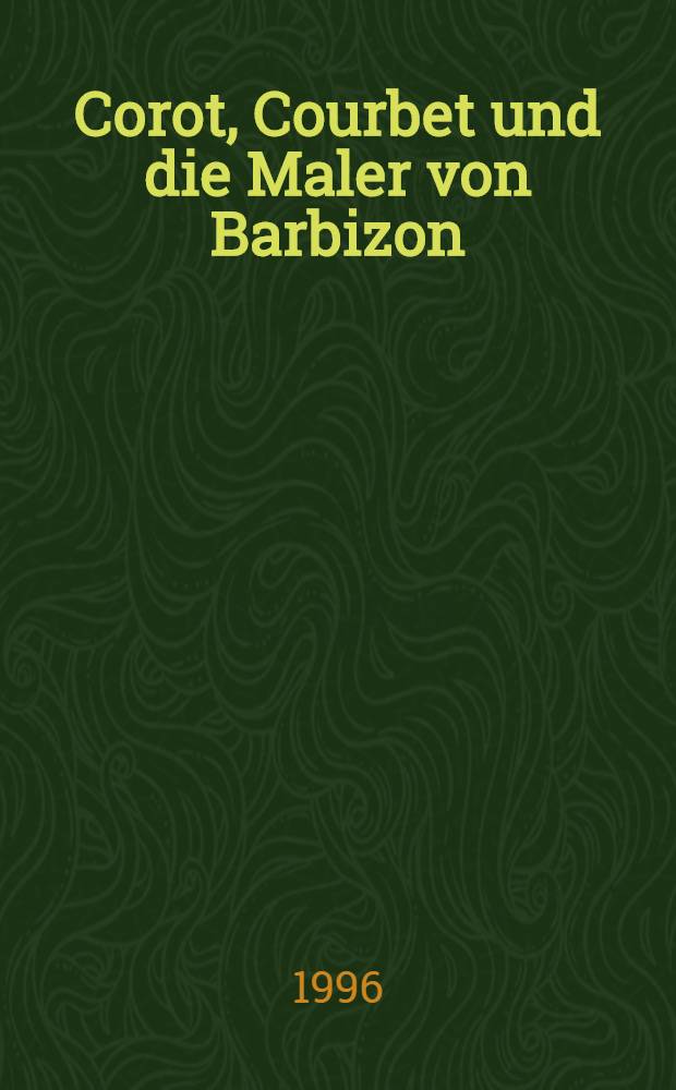 Corot, Courbet und die Maler von Barbizon : "Les amis de la nature" : Ausst.der Bayerischen Staatsgemäldesamml., München, u. Haus der Kunst, München, 4.Febr. - 21 Apr. 1996 : Katalog = Коро, Курбе и художники из Барбизона.