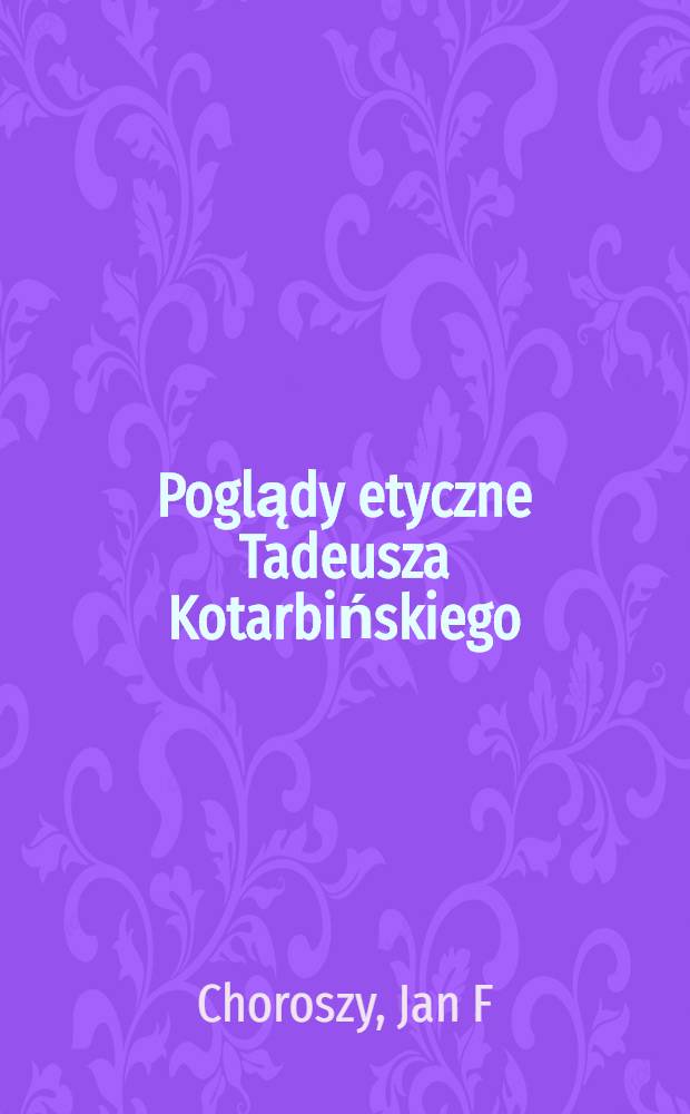 Poglądy etyczne Tadeusza Kotarbińskiego : Studium hist.-analityczne = Этические взгляды Тадеуша Котарбинского.