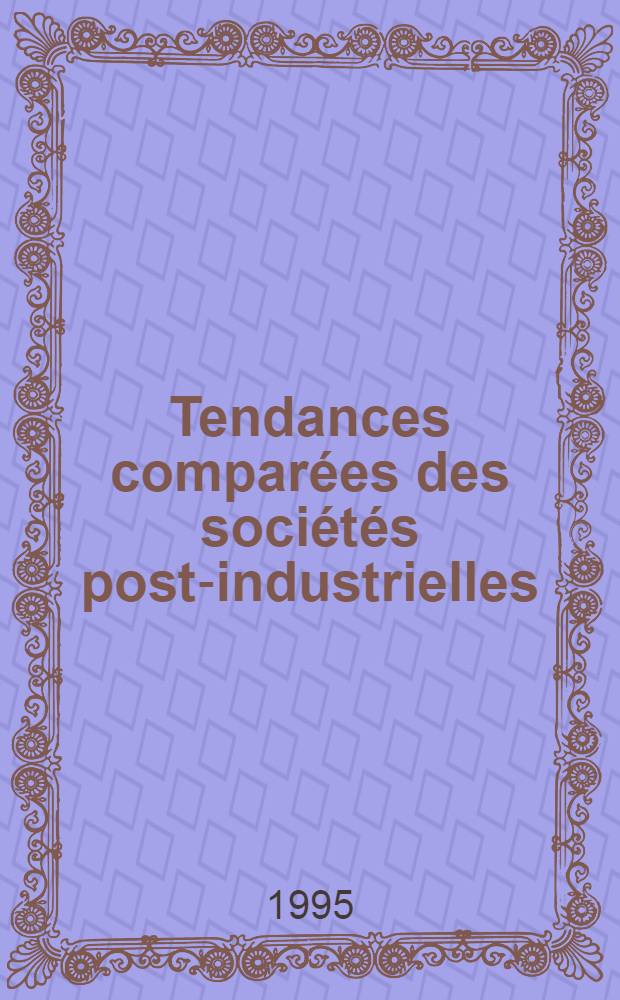 Tendances comparées des sociétés post-industrielles = Сравнительные тенденции постиндустриальных обществ.