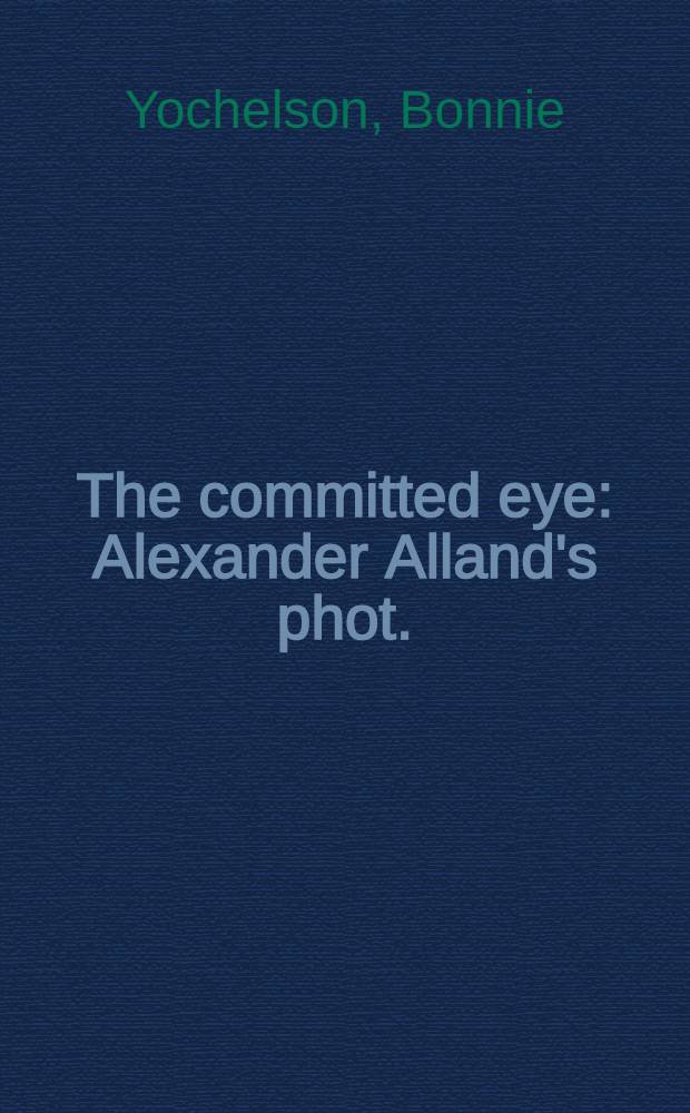 The committed eye : Alexander Alland's phot. : Publ. to accompany an Exhib. on viev from 16 Apr. through 27 Oct. 1991 = Фиксирующий глаз. Фотографии А.Аланда.