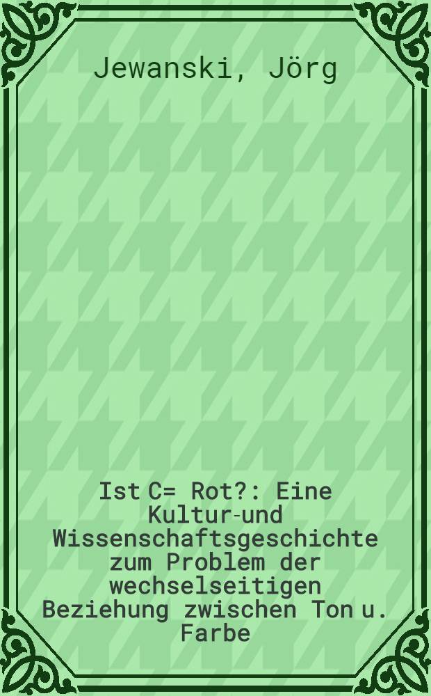 Ist C= Rot? : Eine Kultur-und Wissenschaftsgeschichte zum Problem der wechselseitigen Beziehung zwischen Ton u. Farbe : Von Aristoteles bis Goethe