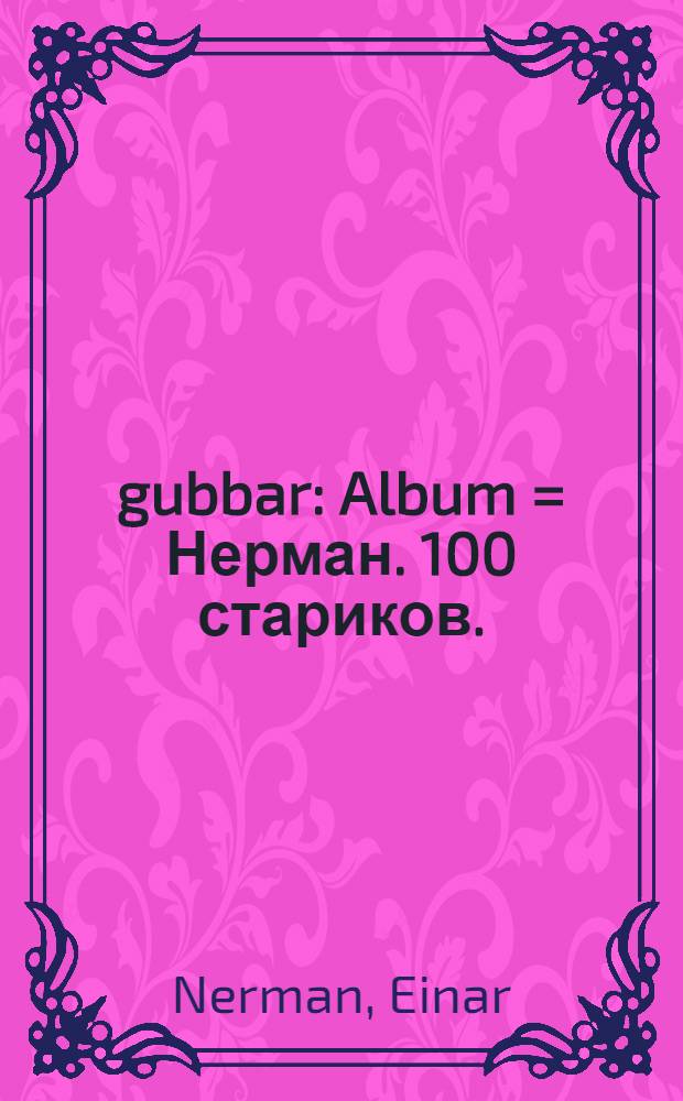 100 gubbar : Album = Нерман. 100 стариков.