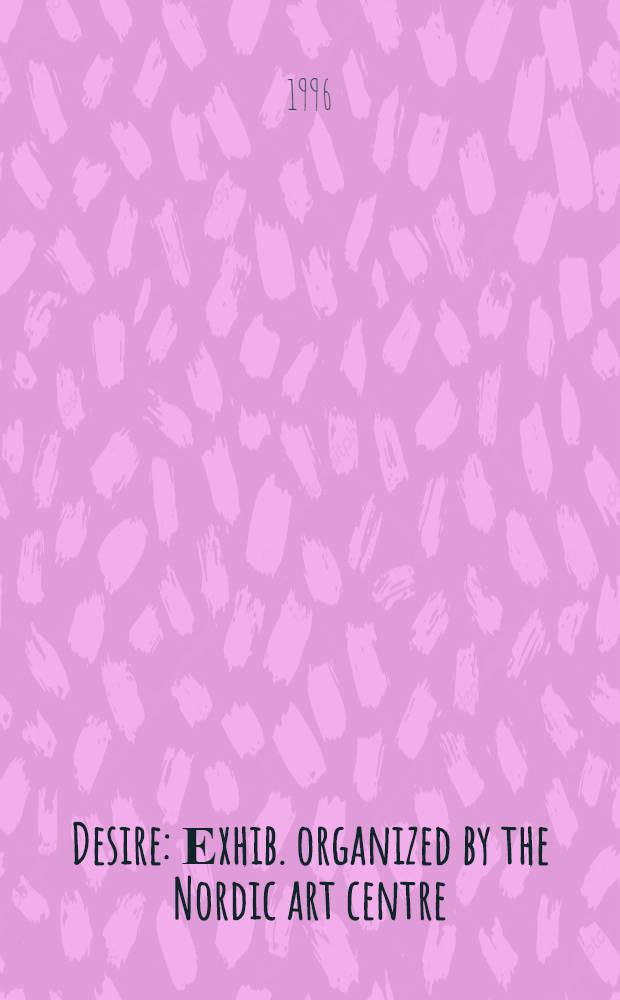 Desire : Еxhib. organized by the Nordic art centre : Helsingfors stads konstmuseum och Nord. konstcentrum 17.8 - 1.10.1995, Louisiana 2.11.1995 - 11.2.1996, bergen billedgalleri 24.2 - 30.4.1996, Listasafn islands 1.10 - 30.11.1996 = Желание.