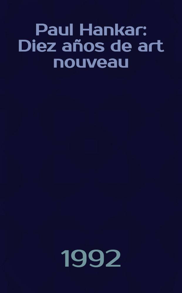 Paul Hankar : Diez años de art nouveau : Publ. con ocasión de la Expos. organizada en España, 14 de dic. de 1991 al 1 de mar. de 1992 = П.Ханкар. 10 лет модернизма.