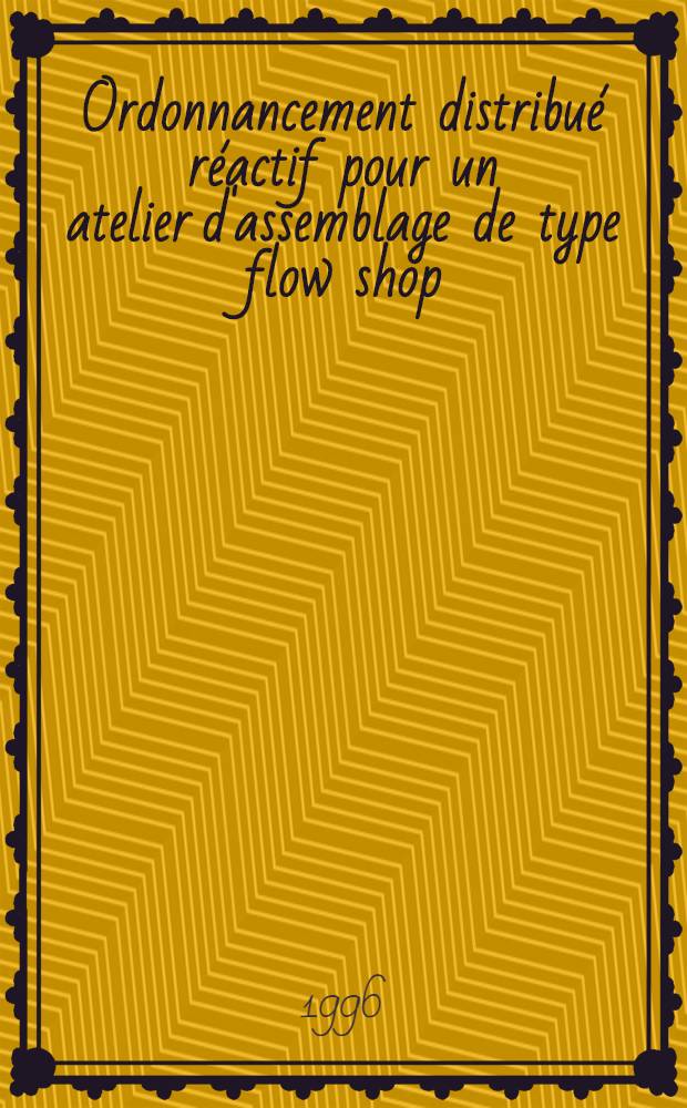 Ordonnancement distribu&eacute; r&eacute;actif pour un atelier d'assemblage de type flow shop : Th&egrave;se = Распределительное устройство для сборочного цеха типа "flow shop". Дис..