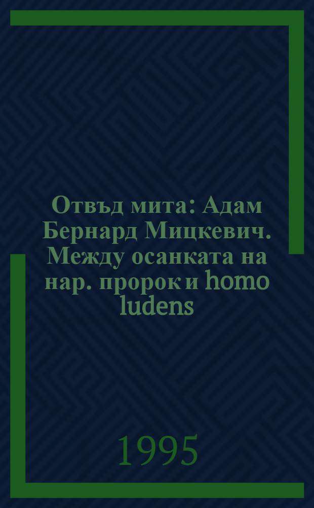 Отвъд мита : Адам Бернард Мицкевич. Между осанката на нар. пророк и homo ludens = По ту сторону мифа.