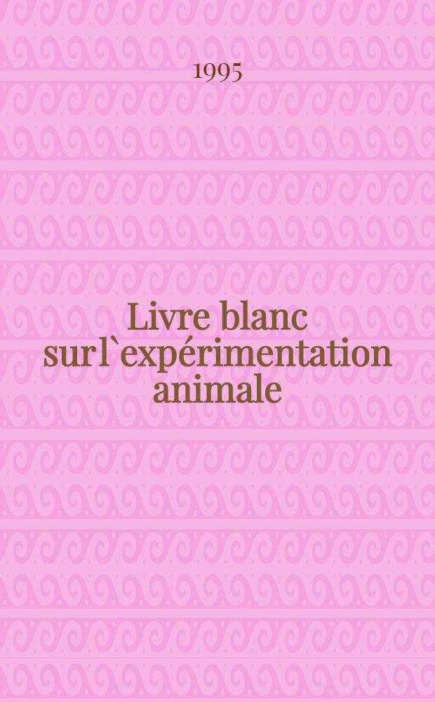 Livre blanc sur l`exp&eacute;rimentation animale = Белая книга экспериментов на животных.