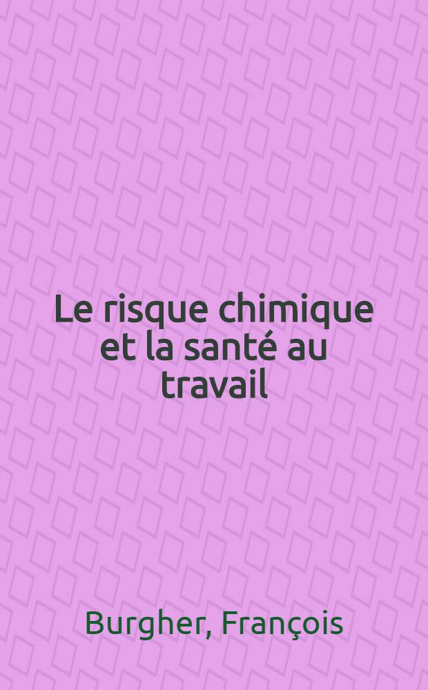 Le risque chimique et la santé au travail : Essai de toxicologie réflexive = Химический риск и профессиональное здоровье. Очерк о рефлексивной токсикологии.