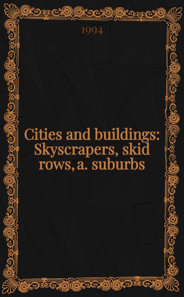 Cities and buildings : Skyscrapers, skid rows, a. suburbs = Города и здания. Небоскребы, свалки и пригороды.