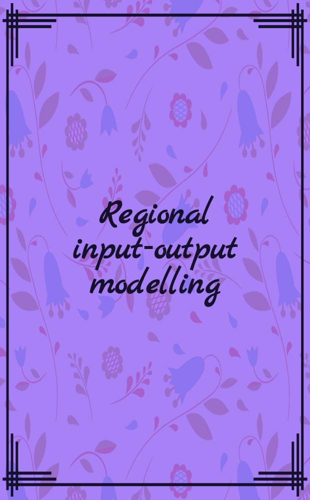 Regional input-output modelling : New developments a. interpretations : Papers prep. for a Conf. on regional a. inter-regional input-output modelling held at The Burn, Glenesk, Angus, Scotland in Sept. 1989 = Региональная модель затрат-выпуск продукции. Новое развитие и толкование.
