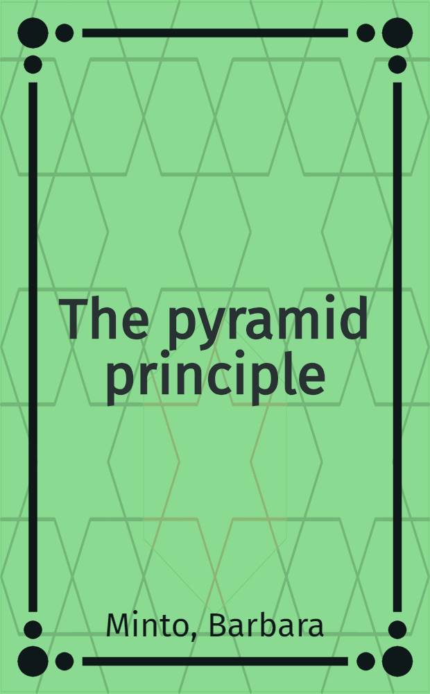 The pyramid principle : Logic in writing a. thinking = Принципы пирамиды. Логика письма и мысли.