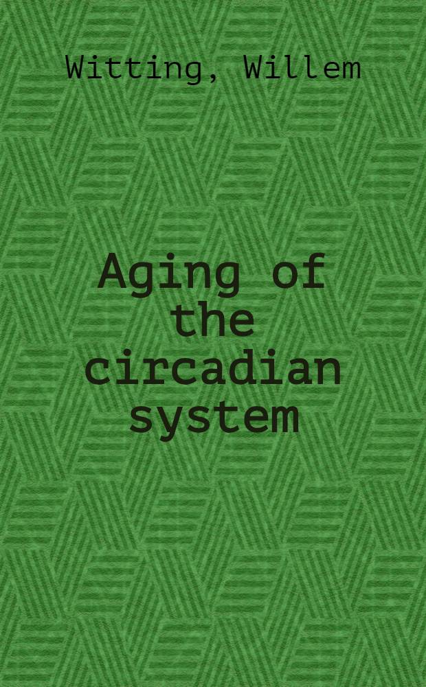 Aging of the circadian system : Chronobiol. effects of light : Acad. proefschr = Старение циркадной системы. Хронобиологическое влияние света.