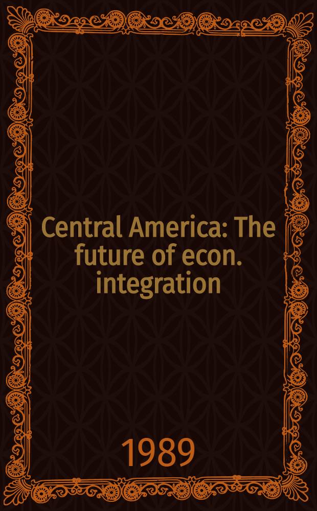 Central America : The future of econ. integration = Центральная Америка. Будущее экономической интеграции.