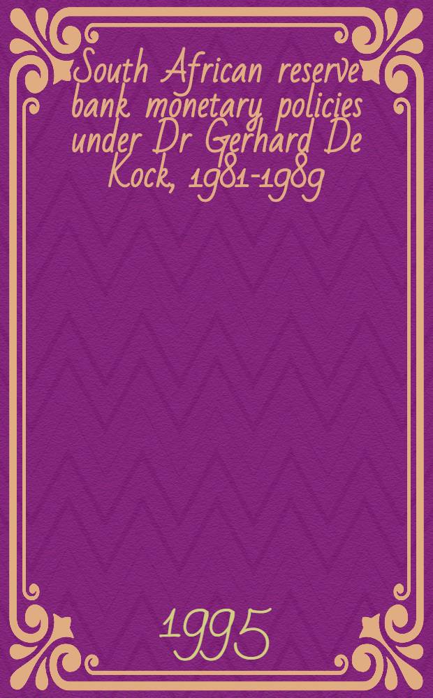 South African reserve bank monetary policies under Dr Gerhard De Kock, 1981-1989 = Денежная политика Южно-Африканского резервного банка при докторе Герхарде Де Кок, 1981-1989.