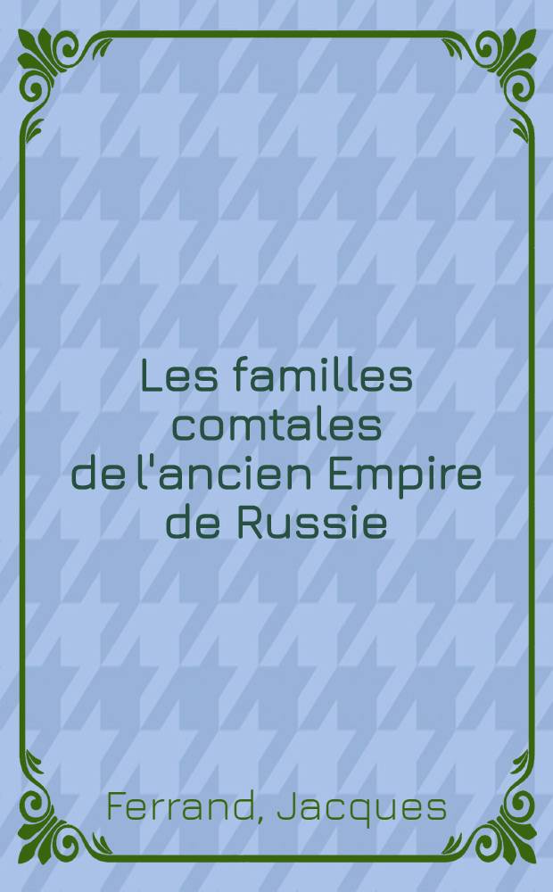 Les familles comtales de l'ancien Empire de Russie : Rec. généalogique = Графские роды бывшей руской империи.