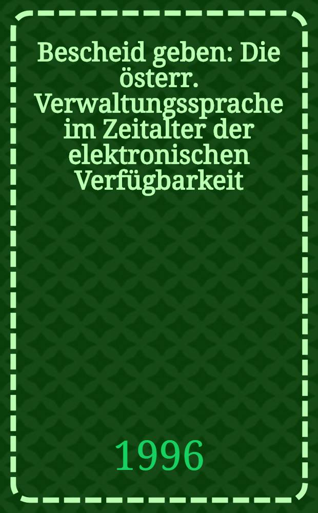 Bescheid geben : Die österr. Verwaltungssprache im Zeitalter der elektronischen Verfügbarkeit = Австрийские [информационные] управляющие языки в век электронного использования..