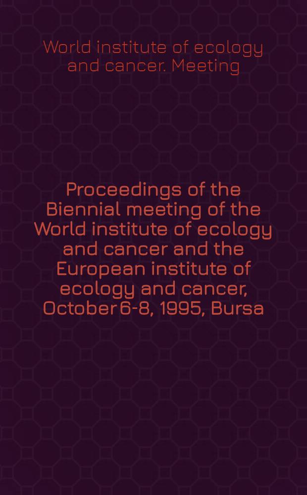 Proceedings of the Biennial meeting of the World institute of ecology and cancer and the European institute of ecology and cancer, October 6-8, 1995, Bursa, Turkey = Материалы 2х-летнего совещания Всемирного института экологии и рака и Европейского института экологии и рака, октябрь 6-8, 1995 г. Бурса, Турция..
