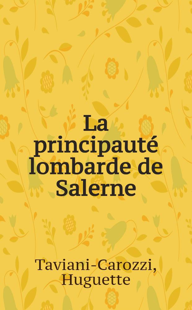 La principauté lombarde de Salerne (IX e-XI e siècle) : Pouvoir et soc. en Italie lombarde méridionale : Diss.