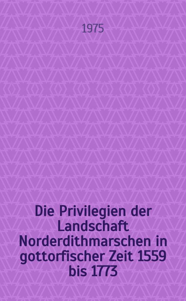 Die Privilegien der Landschaft Norderdithmarschen in gottorfischer Zeit 1559 bis 1773 : Diss.