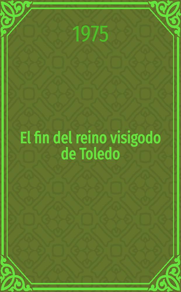 El fin del reino visigodo de Toledo : Decadencia y catastrofe una contribucion a su critica