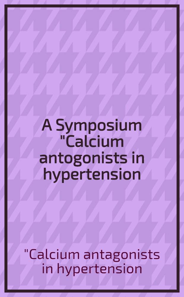 A Symposium "Calcium antogonists in hypertension: evolving perspectives" : Proc. based on a round table meet. held in Miami, Fla, on Nov. 9, 1996 = Симпозум. Антагонисты кальция при гипертензии. Перспективы. Майами, Флорида, 9 ноября 1996 г..