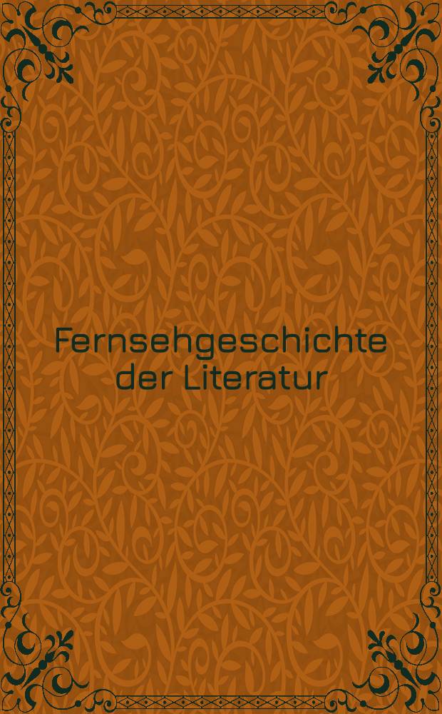 Fernsehgeschichte der Literatur : Voraussetzungen, Fallstudien, Kanon = Литература,фильм,телевидение.