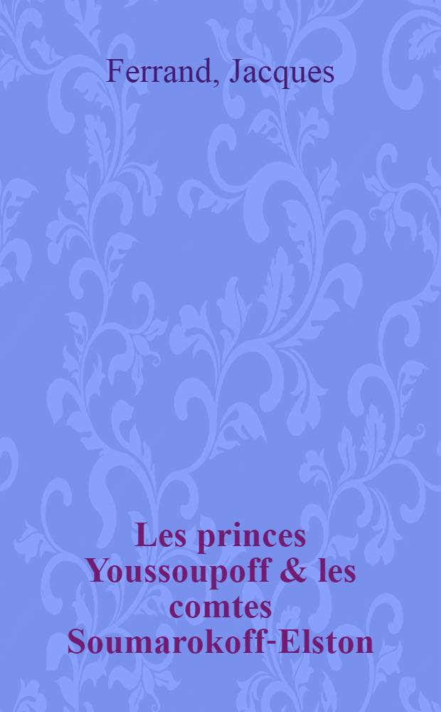 Les princes Youssoupoff & les comtes Soumarokoff-Elston : Chronique et photographies = Князья Юсуповы и графы Сумароковы-Эльстон.
