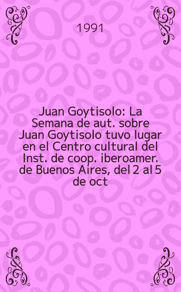 Juan Goytisolo : La Semana de aut. sobre Juan Goytisolo tuvo lugar en el Centro cultural del Inst. de coop. iberoamer. de Buenos Aires, del 2 al 5 de oct. de 1989 = Хуан Гойтисоло.