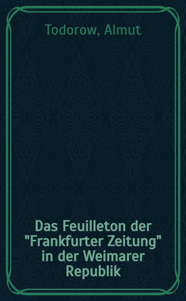 Das Feuilleton der "Frankfurter Zeitung" in der Weimarer Republik : Zur Grundlegung einer rhetorischen Medienforschung = "Франкфуртер цайтунг".