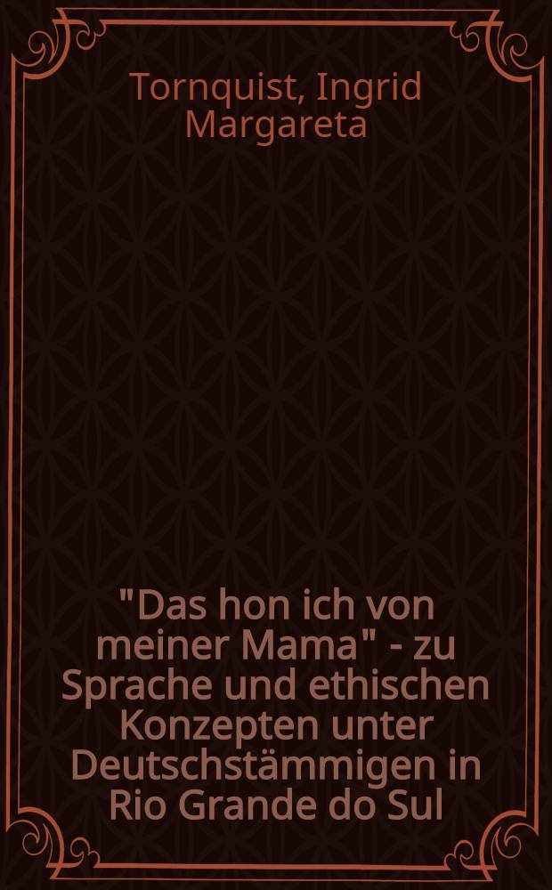 "Das hon ich von meiner Mama" - zu Sprache und ethischen Konzepten unter Deutschstämmigen in Rio Grande do Sul : Diss. = О языке и этических концептах в среде выходцев из Германии в Рио Гранде до Суль.