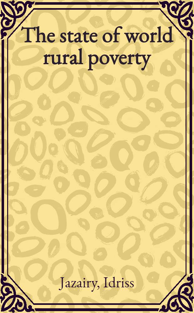 The state of world rural poverty : An inquiry into its causes a. consequences = Сельская бедность стран мира. Исследование причин и следствий.