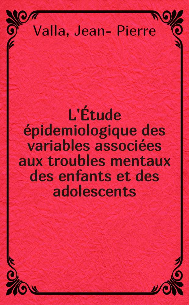 L'Étude épidemiologique des variables associées aux troubles mentaux des enfants et des adolescents = Эпидемиологические корреляты психических расстройств у детей и подростков.
