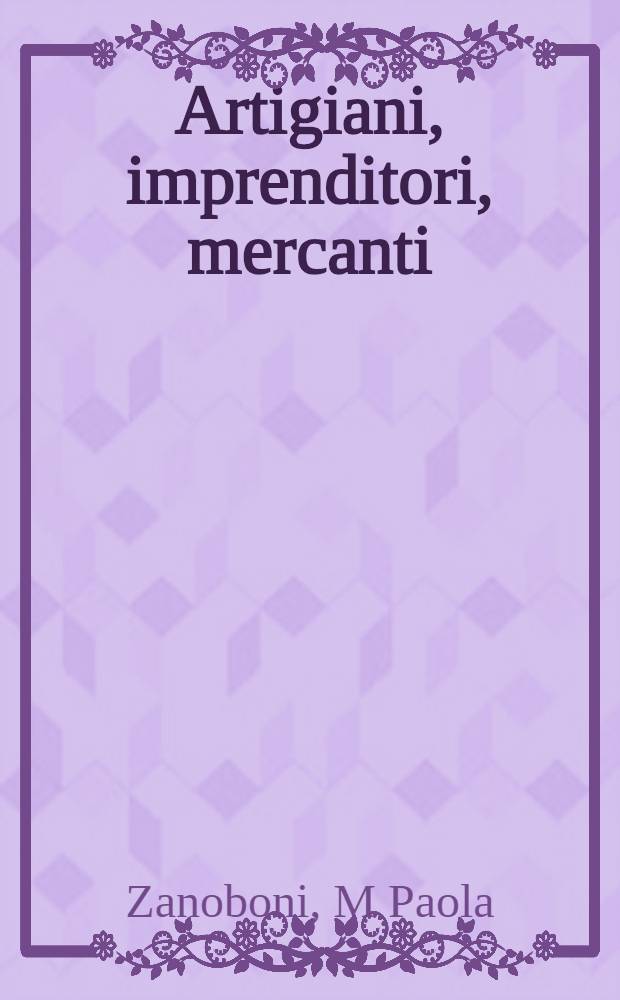 Artigiani, imprenditori, mercanti : Organizzazione del lavoro e conflitti sociali nella Milano Sforzesca (1450-1476) = Ремесленники,предприниматели,торговцы.Организация торговли и социальные конфликты в Милане(1450-1476.