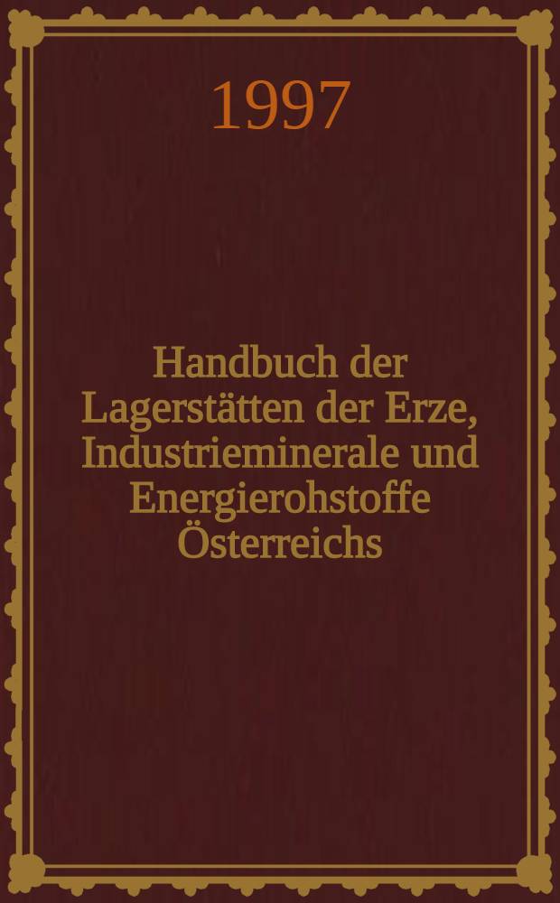 Handbuch der Lagerstätten der Erze, Industrieminerale und Energierohstoffe Österreichs : Erl. zur metallogenetischen Karte von Österreich 1:500000 unter Einbeziehung der Industrieminerale u. Energierohstoffe