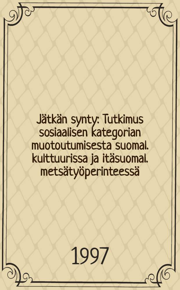 Jätkän synty : Tutkimus sosiaalisen kategorian muotoutumisesta suomal. kulttuurissa ja itäsuomal. metsätyöperinteessä = По происхождению-лесоруб.