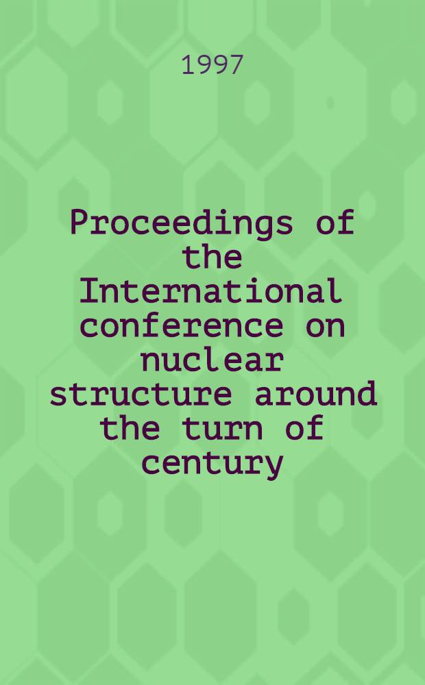 Proceedings of the International conference on nuclear structure around the turn of century : Crete, Greece 1996 = Труды Международной конференции по структуре атомного ядра вблизи конца века. Крит, Греция, 1996 г..