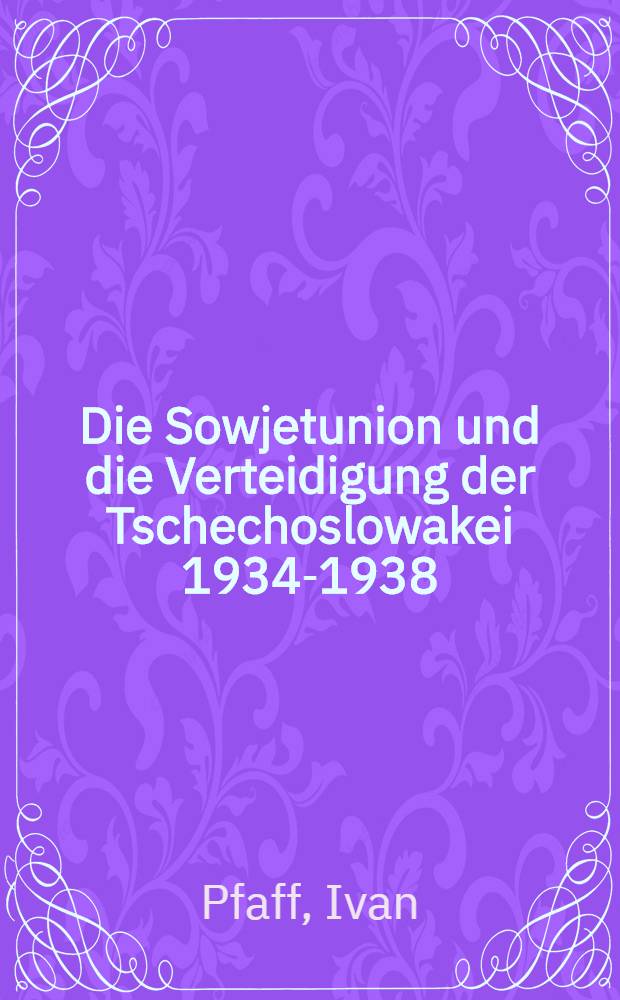 Die Sowjetunion und die Verteidigung der Tschechoslowakei 1934-1938 : Versuch der Revision einer Legende = Советский Союз и защита Чехословакии,1934-1938.