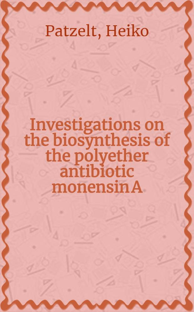 Investigations on the biosynthesis of the polyether antibiotic monensin A : Inaug.-Diss = Исследование биосинтеза полиэфирного антибиотика монензина А.