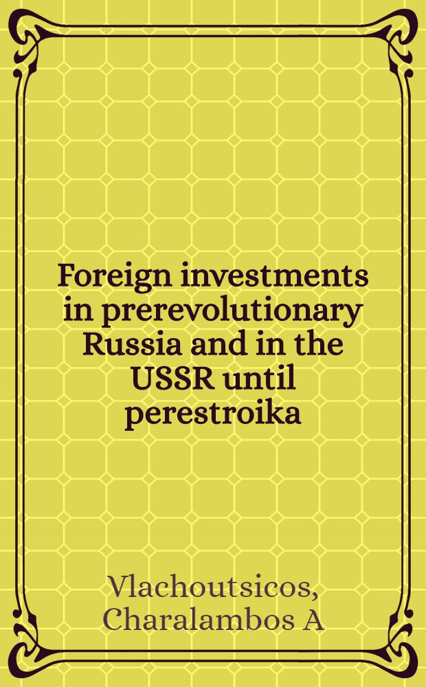 Foreign investments in prerevolutionary Russia and in the USSR until perestroika : A hist. rev = Иностранные инвестиции в дореволюционной России и в СССР до перестройки. Исторический обзор.