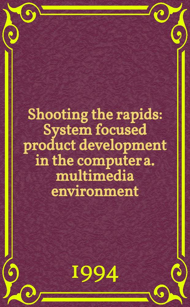 Shooting the rapids : System focused product development in the computer a. multimedia environment = Быстрые съемки:развитие продукта,фокусированного на системе в компьтерной и мультимедийной среде.